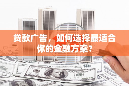 崂山贷款广告，如何选择最适合你的金融方案？