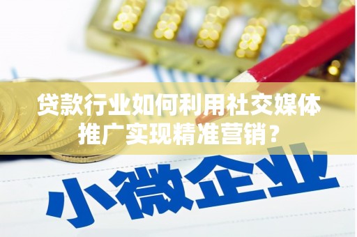崂山贷款行业如何利用社交媒体推广实现精准营销？