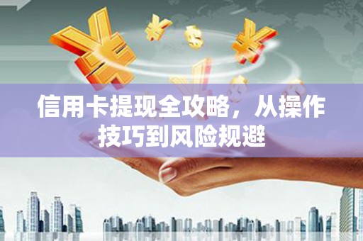 崂山信用卡提现全攻略，从操作技巧到风险规避