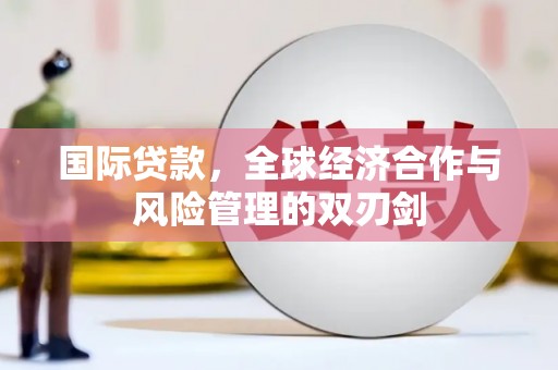 崂山国际贷款，全球经济合作与风险管理的双刃剑