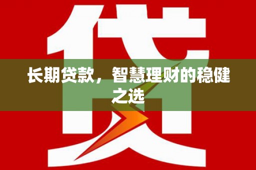 崂山长期贷款，智慧理财的稳健之选