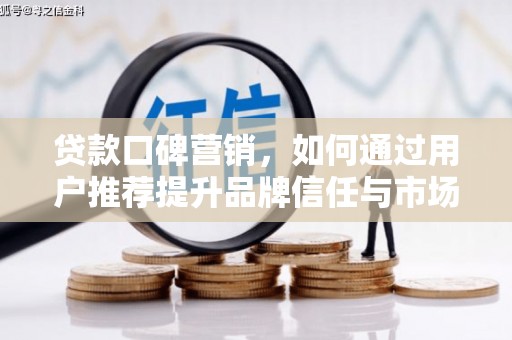 崂山贷款口碑营销，如何通过用户推荐提升品牌信任与市场份额