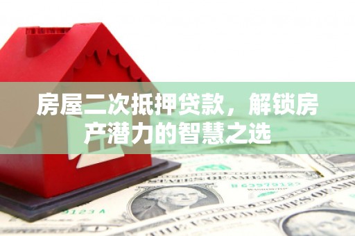 崂山房屋二次抵押贷款，解锁房产潜力的智慧之选