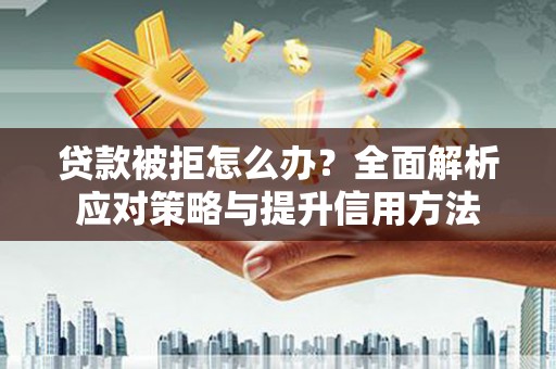 崂山贷款被拒怎么办？全面解析应对策略与提升信用方法