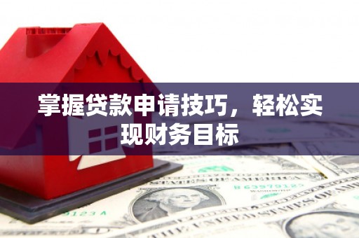 崂山掌握贷款申请技巧，轻松实现财务目标