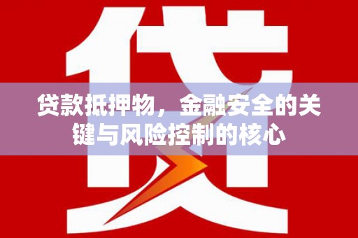 崂山贷款抵押物，金融安全的关键与风险控制的核心