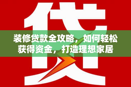 崂山装修贷款全攻略，如何轻松获得资金，打造理想家居