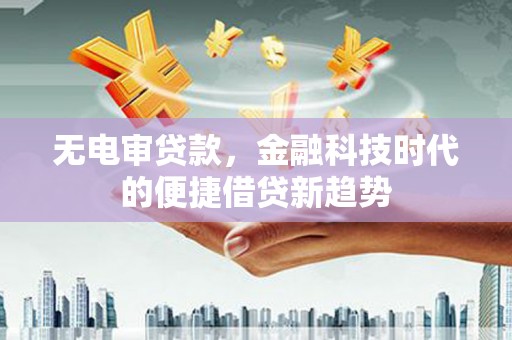 崂山无电审贷款，金融科技时代的便捷借贷新趋势