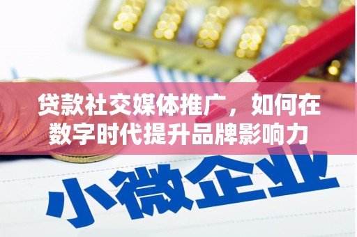 崂山贷款社交媒体推广，如何在数字时代提升品牌影响力