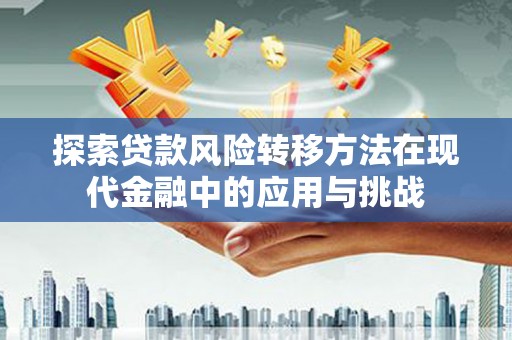 崂山探索贷款风险转移方法在现代金融中的应用与挑战