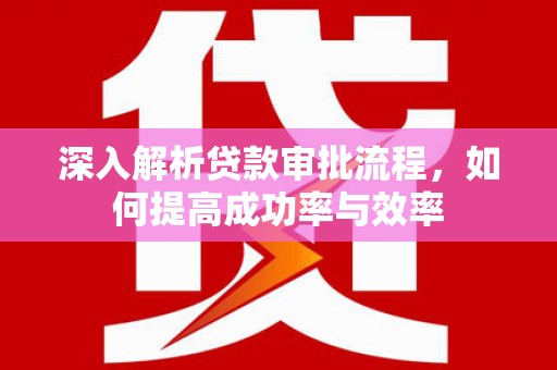 崂山深入解析贷款审批流程，如何提高成功率与效率