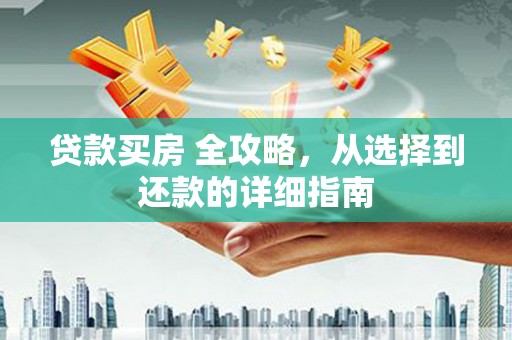 崂山贷款买房 全攻略，从选择到还款的详细指南