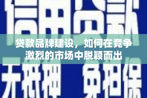崂山贷款品牌建设，如何在竞争激烈的市场中脱颖而出