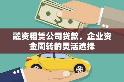 崂山融资租赁公司贷款，企业资金周转的灵活选择