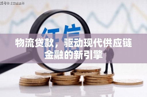 崂山物流贷款，驱动现代供应链金融的新引擎