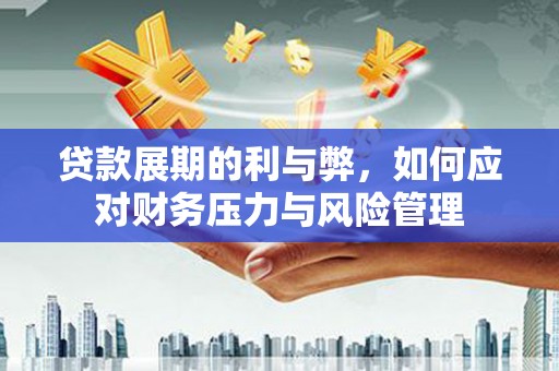 崂山贷款展期的利与弊，如何应对财务压力与风险管理