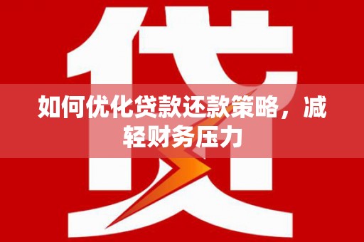 崂山如何优化贷款还款策略，减轻财务压力