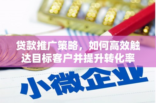 崂山贷款推广策略，如何高效触达目标客户并提升转化率