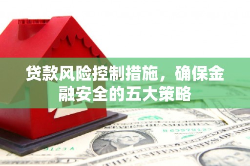 崂山贷款风险控制措施，确保金融安全的五大策略