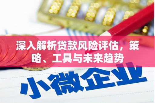 崂山深入解析贷款风险评估，策略、工具与未来趋势