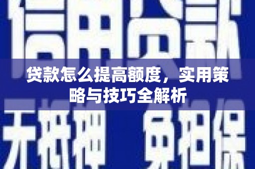 崂山贷款怎么提高额度，实用策略与技巧全解析