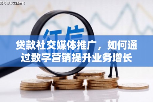 崂山贷款社交媒体推广，如何通过数字营销提升业务增长