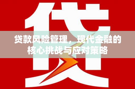 崂山贷款风险管理，现代金融的核心挑战与应对策略