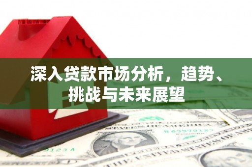 崂山深入贷款市场分析，趋势、挑战与未来展望