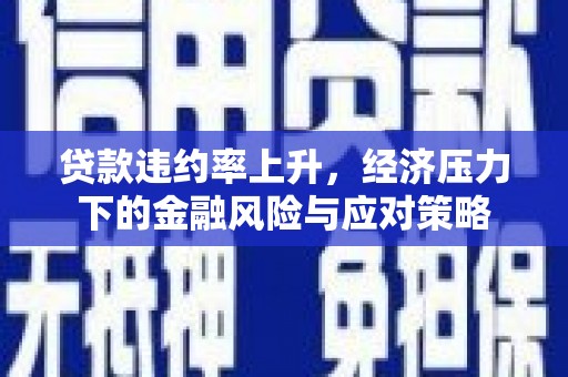 崂山贷款违约率上升，经济压力下的金融风险与应对策略