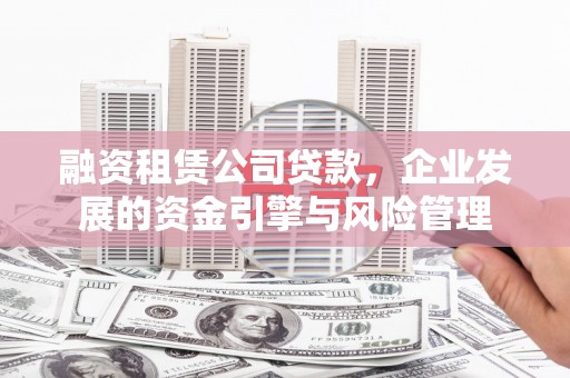 崂山融资租赁公司贷款，企业发展的资金引擎与风险管理