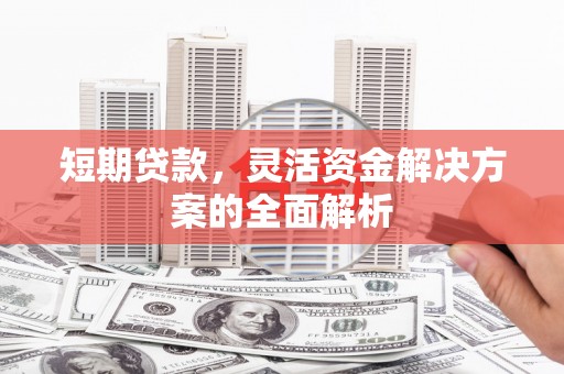 崂山短期贷款，灵活资金解决方案的全面解析