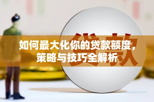 崂山如何最大化你的贷款额度，策略与技巧全解析