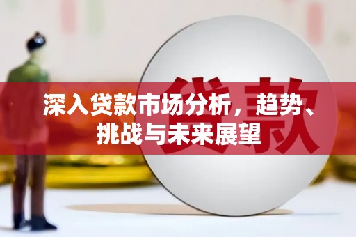 崂山深入贷款市场分析，趋势、挑战与未来展望