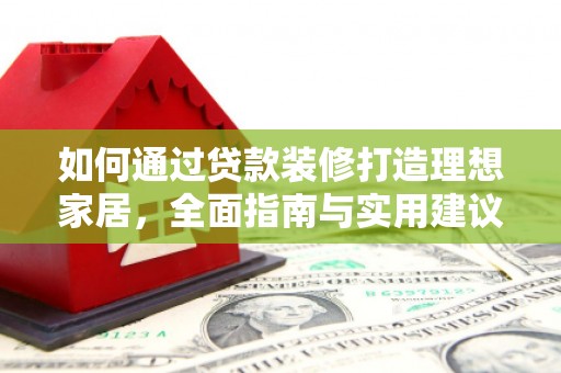 崂山如何通过贷款装修打造理想家居，全面指南与实用建议