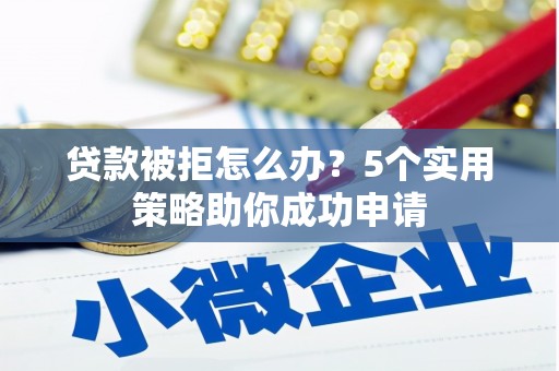 崂山贷款被拒怎么办？5个实用策略助你成功申请