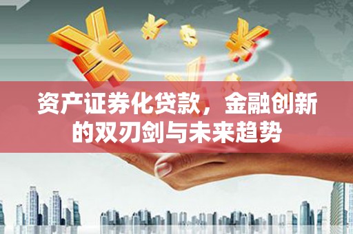 崂山资产证券化贷款，金融创新的双刃剑与未来趋势