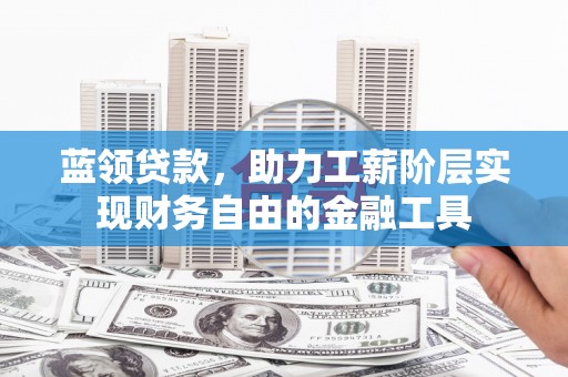 崂山蓝领贷款，助力工薪阶层实现财务自由的金融工具