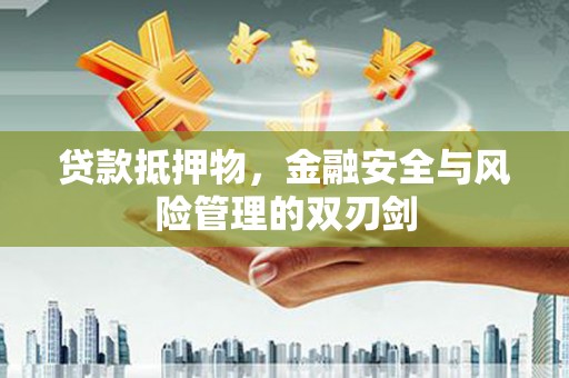 崂山贷款抵押物，金融安全与风险管理的双刃剑