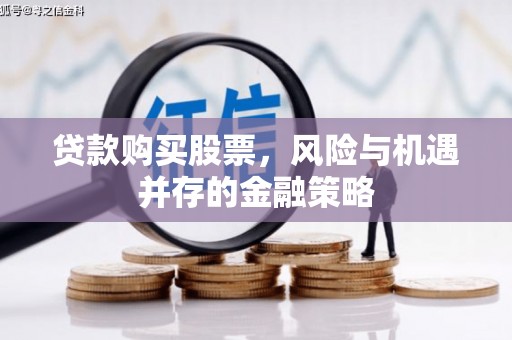 崂山贷款购买股票，风险与机遇并存的金融策略