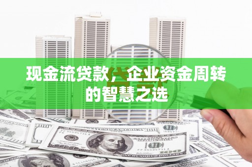 崂山现金流贷款，企业资金周转的智慧之选