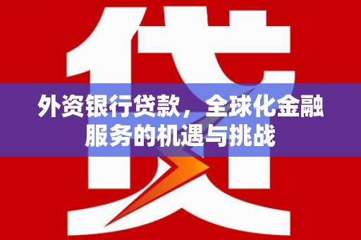 崂山外资银行贷款，全球化金融服务的机遇与挑战