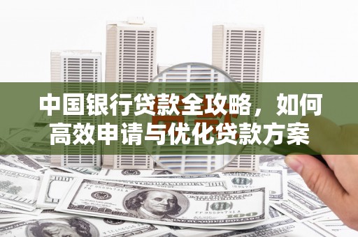 崂山中国银行贷款全攻略，如何高效申请与优化贷款方案