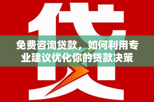 崂山免费咨询贷款，如何利用专业建议优化你的贷款决策