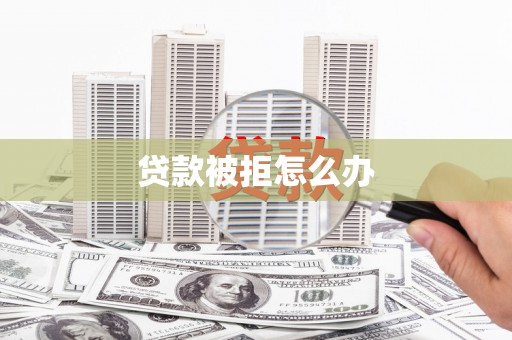 崂山贷款被拒怎么办