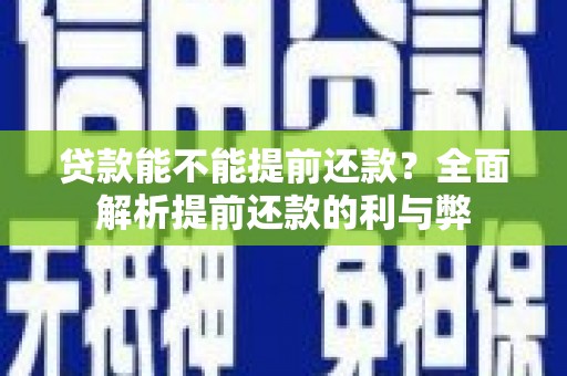 崂山贷款能不能提前还款？全面解析提前还款的利与弊