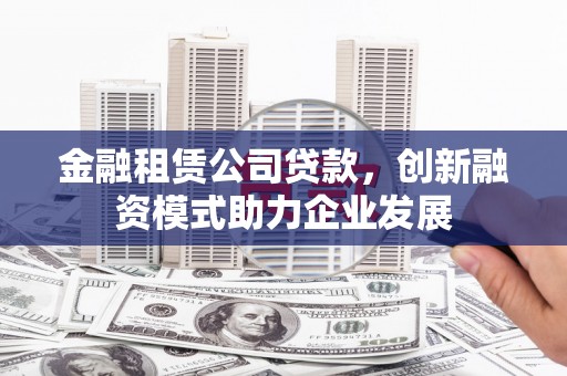 崂山金融租赁公司贷款，创新融资模式助力企业发展