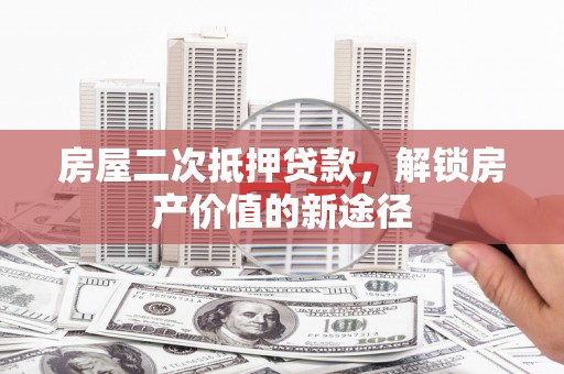 崂山房屋二次抵押贷款，解锁房产价值的新途径